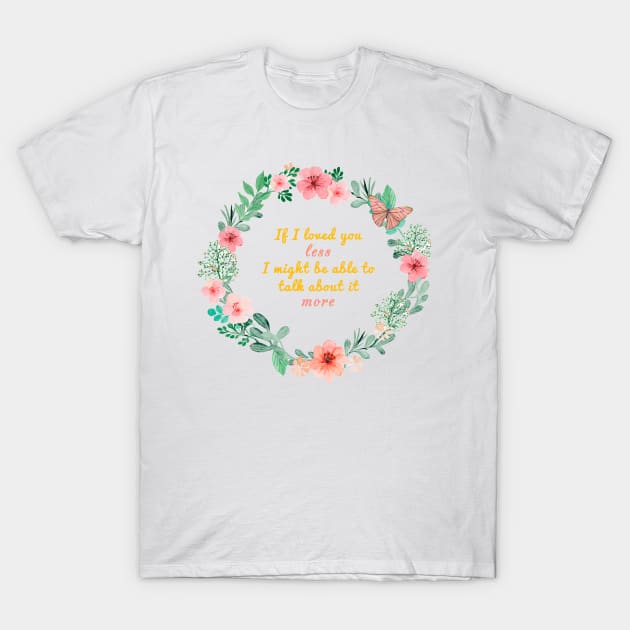 Mr. Knightleys quote - If I loved you less, I might be able to talk about it more T-Shirt by misswoodhouse